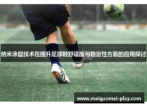 纳米涂层技术在提升足球鞋舒适度与稳定性方面的应用探讨