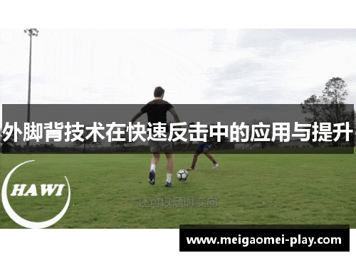 外脚背技术在快速反击中的应用与提升