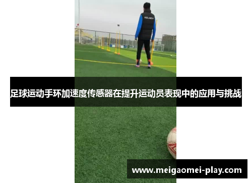 足球运动手环加速度传感器在提升运动员表现中的应用与挑战